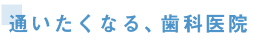 通いたくなる歯科医院